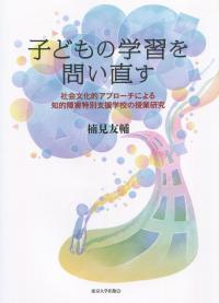 子どもの学習を問い直す 社会文化的アプローチによる知的障害特別支援学校の授業研究