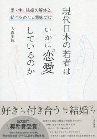 現代日本の若者はいかに「恋愛」しているのか 愛・性・結婚の解体と統合をめぐる意味づけ