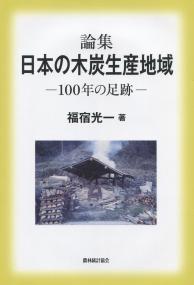 論集 日本の木炭生産地域 ―100年の足跡―