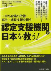 認定支援機関が日本を救う! 税理士、公認会計士、中小企業診断士、弁護士、金融機関など認定支援機関の役割とスキルとは 中小企業の改善・再生・成長支援を担う