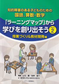 「ラーニングマップ」から学びを創り出そう 知的障害のある子どものための国語、算数・数学 Part2 授業づくり&教材開発編