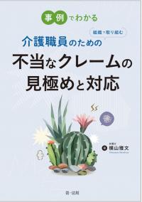 事例でわかる介護職員のための組織で取り組む不当なクレームの見極めと対応