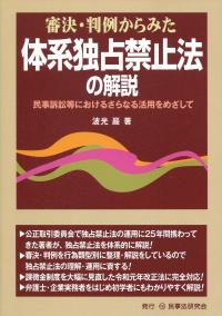 審判・判例からみた 体系独占禁止法の解説 民事訴訟等における活用をめざして