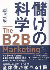 儲けの科学 The B2B Marketing(ザ・B2Bマーケティング) 売れるサービスを開発し、営業生産性を劇的に引き上げたオーケストレーションの技法