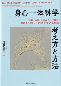 身心一体科学考え方と方法 細胞・体軸・エネルギー代謝を意識でつなぐαB?クリスタリン適応理論