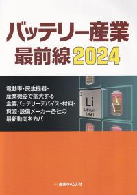 バッテリー産業最前線 2024 電動車・民生機器・産業機器で拡大する主要バッテリーデバイス・材料・資源・設備メーカー各社の最新動向をカバー