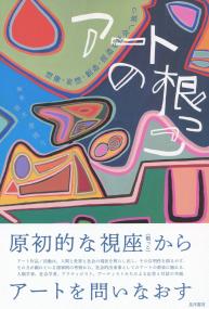 アートの根っこ 想像・妄想・創造・捏造を社会へ放つ