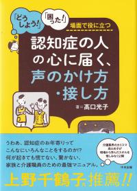 「どうしよう!」「困った!」場面で役に立つ 認知症の人の心に届く、声のかけ方・接し方