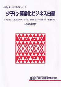 JBD企業・ビジネス白書シリーズ 少子化・高齢化ビジネス白書 2023年版 コロナ戦後の時代―少子化・高齢化ビジネスのポイントを整理する―