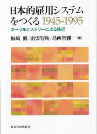 日本的雇用システムをつくる 1945-1995 オーラルヒストリーによる接近