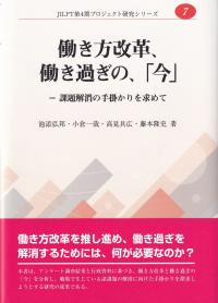 働き方改革、働き過ぎの、「今」 課題解消の手掛かりを求めて JILPT第4期プロジェクト研究シリーズ7