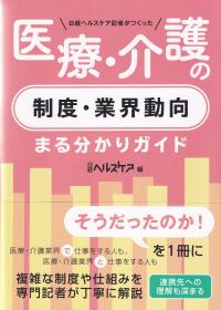 日経ヘルスケア記者がつくった 医療・介護の制度・業界動向まる分かりガイド