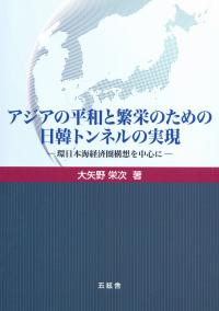 アジアの平和と繁栄のための日韓トンネルの実現 環日本海経済圏構想を中心に