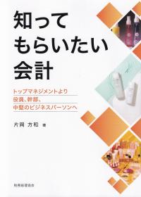 知ってもらいたい会計 トップマネジメントより役員,幹部,中堅のビジネスパーソンへ