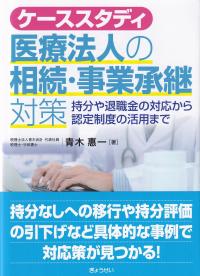 ケーススタディ医療法人の相続・事業承継対策 持分や退職金の対応から認定制度の活用まで