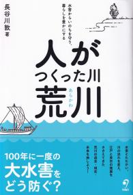 人がつくった川・荒川 水害からいのちを守り、暮らしを豊かにする