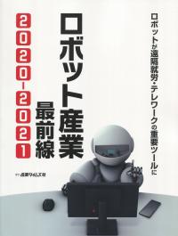 ロボット産業 最前線 2020-2021 ロボットが遠隔就労・テレワークの重要ツールに
