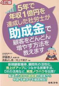 5年で年収1億円を達成した社労士が助成金で顧客をどんどん増やす方法を教えます (4訂版)