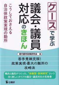 ケースで学ぶ議会・議員対応のきほん こうしておさえる自治体政策実現の勘所