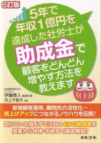 5年で年収1億円を達成した社労士が助成金で顧客をどんどん増やす方法を教えます 6訂版