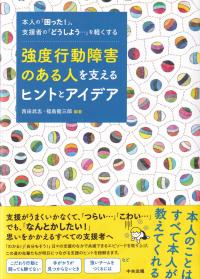 強度行動障害のある人を支えるヒントとアイデア 本人の「困った!」、支援者の「どうしよう…」を軽くする