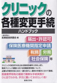 クリニックの各種変更手続ハンドブック 届出・許認可、保険医療機関指定申請、税務、労務、社会保険等