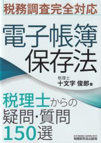 税務調査完全対応 電子帳簿保存法 税理士からの疑問・質問150選