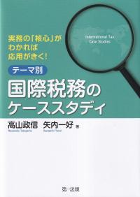 実務の「核心」がわかれば応用がきく! テーマ別 国際税務のケーススタディ