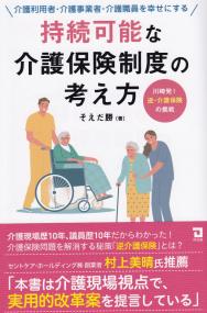 介護利用者・介護事業者・介護職員を幸せにする 持続可能な介護保険制度の考え方 川発!逆・介護保険の挑戦