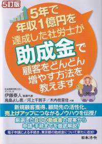 5年で年収1億円を達成した社労士が助成金で顧客をどんどん増やす方法を教えます 5訂版