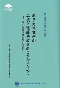 原子力政策への提言(第一分冊) 原子力発電所が二度と過酷事故を起こさないために 国、原子力界は何をなすべきか