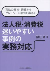 法人税・消費税 迷いやすい事例の実務対応 税法の趣旨・経緯からグレーゾーン取引を考える | 政府刊行物 | 全国官報販売協同組合