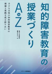 知的障害教育の授業づくりAtoZ ―子ども主体の知的障害教育の理論と実践を巡る語りあい