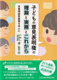 子どもの意見表明権の理論と実務とこれから――児童相談所業務を中心に