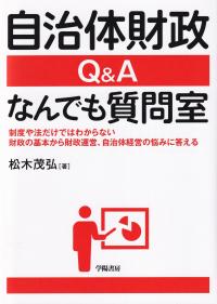 自治体財政Q&Aなんでも質問室 制度や法だけではわからない財政の基本から財政運営、自治体経営の悩みに答える