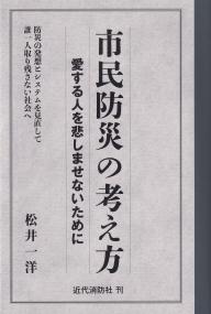 市民防災の考え方 愛する人を悲しませないために 防災の発想とシステムを見直して誰一人取り残さない社会へ