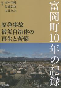 原発事故被災自治体の再生と苦悩 富岡町10年の記録