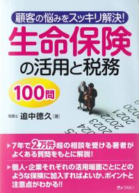 生命保険の活用と税務100問 顧客の悩みをスッキリ解決!