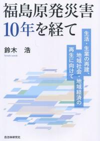 福島原発災害10年を経て ―生活・生業の再建、地域社会・地域経済の再生に向けて―